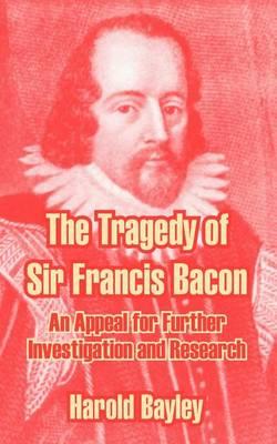 The Tragedy of Sir Francis Bacon: An Appeal for Further Investigation and Research