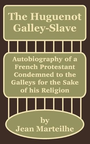 The Huguenot Galley-Slave: Autobiography of a French Protestant Condemned to the Galleys for the Sake of his Religion