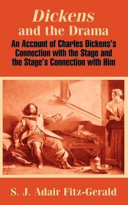 Dickens and the Drama: An Account of Charles Dickens's Connection with the Stage and the Stage's Connection with Him