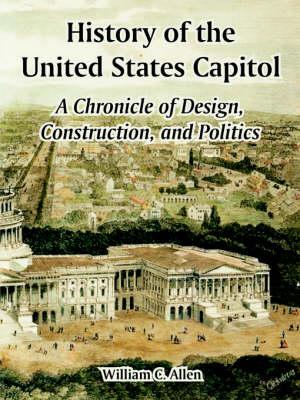 History of the United States Capitol: A Chronicle of Design, Construction, and Politics