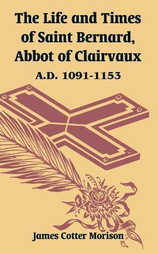 The Life and Times of Saint Bernard, Abbot of Clairvaux: A.D. 1091-1153
