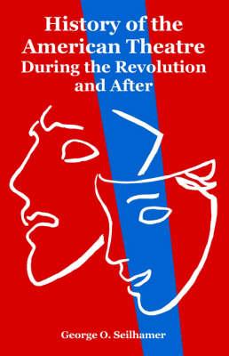 History of the American Theatre: During the Revolution and After