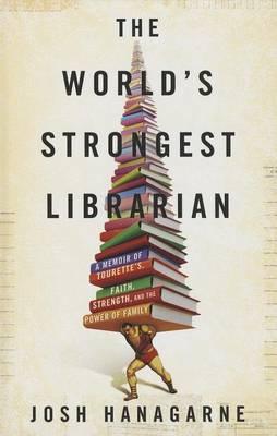 The World's Strongest Librarian: A Memoir of Tourette's, Faith, Strength, and the Power of Family