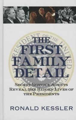 The First Family Detail: Secret Service Agents Reveal the Hidden Lives of the Presidents