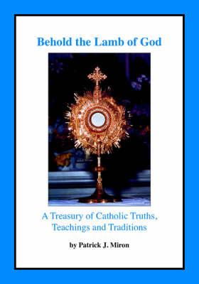 Behold the Lamb of God: A Treasury of Catholic Truths, Teachings and Traditions