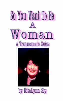 So You Want to be a Woman: A Transsexual's Guide