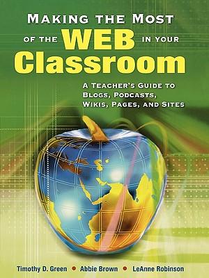 Making the Most of the Web in Your Classroom: A Teacher′s Guide to Blogs, Podcasts, Wikis, Pages, and Sites