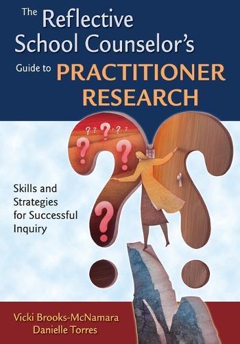 The Reflective School Counselor′s Guide to Practitioner Research: Skills and Strategies for Successful Inquiry