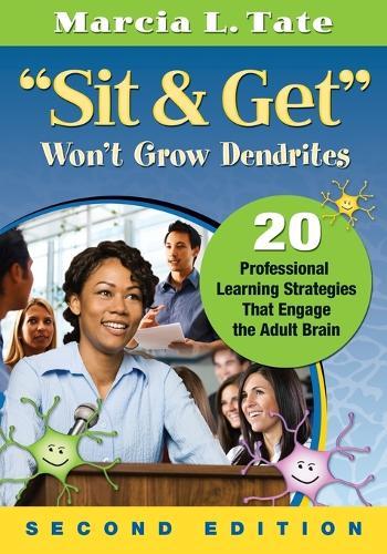 ""Sit and Get"" Won′t Grow Dendrites: 20 Professional Learning Strategies That Engage the Adult Brain