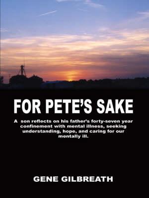 For Pete's Sake: A Son Reflects on His Father's Forty-seven Year Confinement with Mental Illness