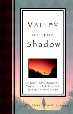 Valley of the Shadow, a Mother's Journal Through Her Child's Battle with Cancer