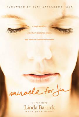 Miracle for Jen: A Tragic Accident, a Mother's Desperate Prayer, and Heaven's Extraordinary Answer