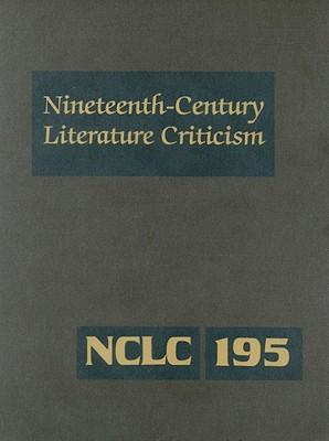 Nineteenth-Century Literature Criticism: Excerpts from Criticism of the Works of Nineteenth-Century Novelists, Poets, Playwrights, Short-Story Writers, & Other Creative Writers