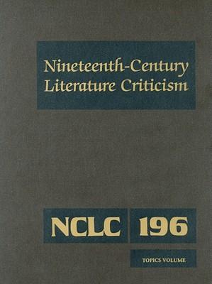 Nineteenth-Century Literature Criticism: Excerpts from Criticism of the Works of Nineteenth-Century Novelists, Poets, Playwrights, Short-Story Writers, & Other Creative Writers