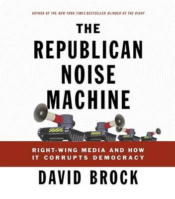 The Republican Noise Machine: Right-Wing Media and How It Corrupts Democracy