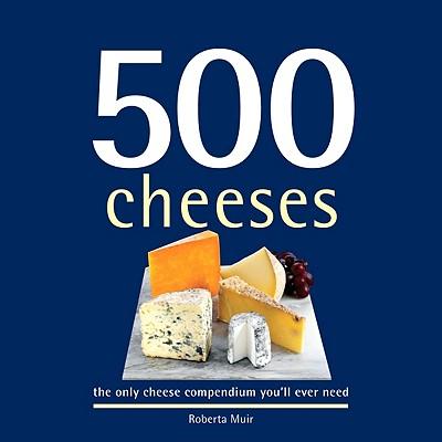 500 Cheeses: The Only Cheese Compendium You'Ll Ever Need