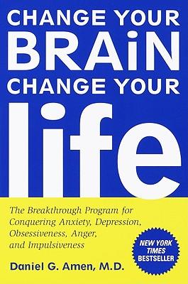 Change Your Brain, Change Your Life: The Breakthrough Program for Conquering Anxiety, Depression, Obsessiveness, Anger, and Impulsiveness