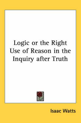 Logic or the Right Use of Reason in the Inquiry After Truth