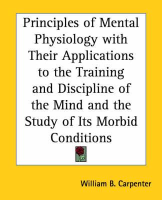 Principles of Mental Physiology with Their Applications to the Training and Discipline of the Mind and the Study of Its Morbid Conditions