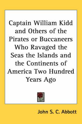 Captain William Kidd and Others of the Pirates or Buccaneers Who Ravaged the Seas the Islands and the Continents of America Two Hundred Years Ago