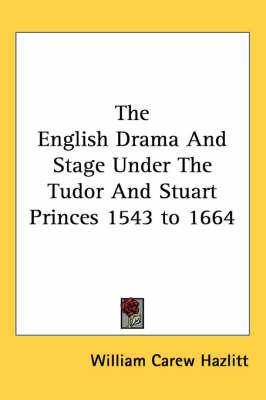 The English Drama And Stage Under The Tudor And Stuart Princes 1543 to 1664