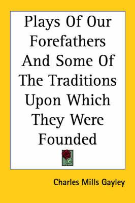 Plays Of Our Forefathers And Some Of The Traditions Upon Which They Were Founded
