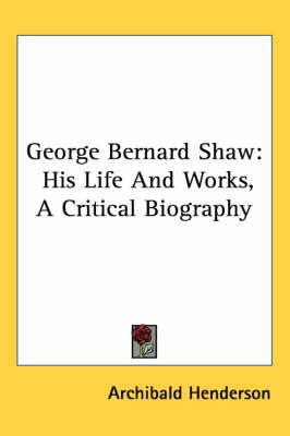 George Bernard Shaw: His Life And Works, A Critical Biography