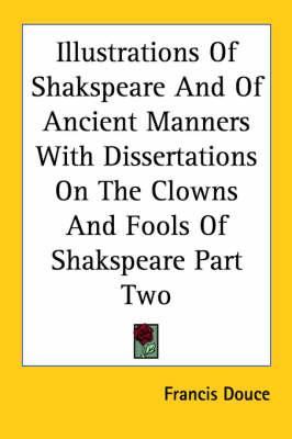 Illustrations Of Shakspeare And Of Ancient Manners With Dissertations On The Clowns And Fools Of Shakspeare Part Two