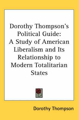Dorothy Thompson's Political Guide: A Study of American Liberalism and Its Relationship to Modern Totalitarian States