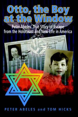 Otto, the Boy at the Window: Peter Abeles True Story of Escape from the Holocaust and New Life in America