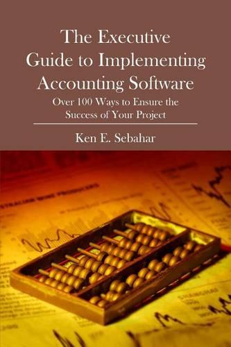 The Executive Guide to Implementing Accounting Software: Over 100 Ways to Ensure the Success of Your Project