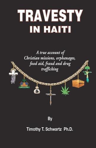 Travesty in Haiti: A true account of Christian missions, orphanages, fraud, food aid and drug trafficking