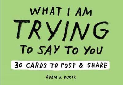 Adam J. Kurtz What I Am Trying to Say to You: 30 Cards (Postcard: 30 Cards to Post and Share