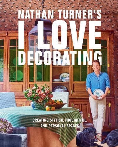 Nathan Turner’s I Love Decorating: Creating Stylish, Thoughtful, and Personal Spaces