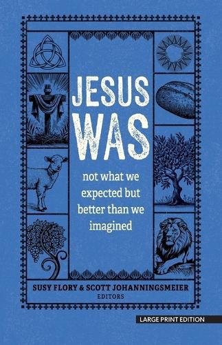 Jesus Was: Not What You Think and Better Than You Could Possibly Imagine