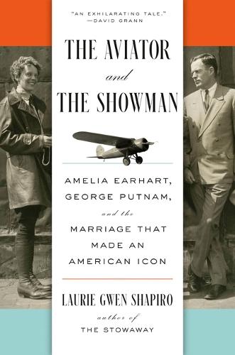 The Aviator and the Showman: Amelia Earhart, George Putnam, and the Marriage That Made an American Icon