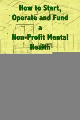 How to Start, Operate and Fund a Non-Profit Mental Health and Substance Abuse Organization: With Special Sections on Primary Care and Pharmacotherapy