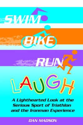 Swim, Bike, Run, Laugh!: A Lighthearted Look at the Serious Sport of Triathlon and the Ironman Experience