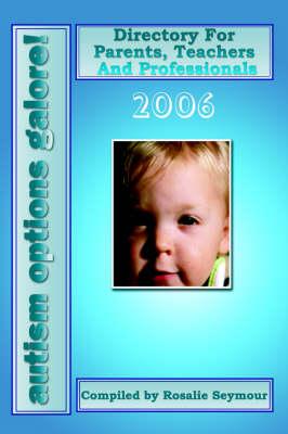 Autism Options Galore! 2006: Directory For Parents, Teachers And Professionals