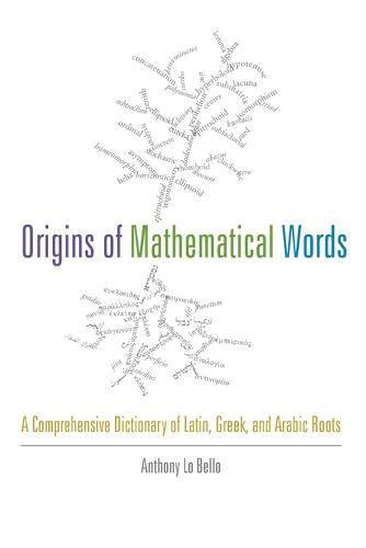 Origins of Mathematical Words: A Comprehensive Dictionary of Latin, Greek, and Arabic Roots