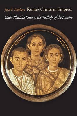 Rome's Christian Empress: Galla Placidia Rules at the Twilight of the Empire