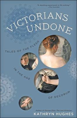 Victorians Undone: Tales of the Flesh in the Age of Decorum