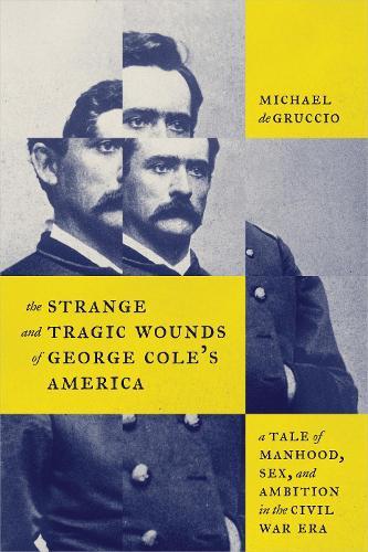The Strange and Tragic Wounds of George Cole's America: A Tale of Manhood, Sex, and Ambition in the Civil War Era