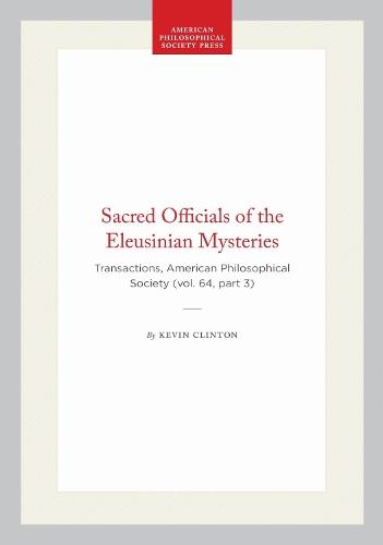 Sacred Officials of the Eleusinian Mysteries: Transactions, American Philosophical Society (vol. 64, Part 3)