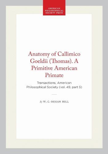 Anatomy of Callimico Goeldii (Thomas). a Primitive American Primate: Transactions, American Philosophical Society (vol. 49, Part 5)