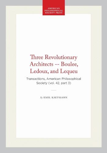 Three Revolutionary Architects -- Boulee, Ledoux, and Lequeu: Transactions, American Philosophical Society (vol. 42, Part 3)