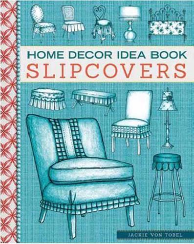Home Decor Idea Book Slipcovers: Upholstery, Slipcovers, and Seat Cushions