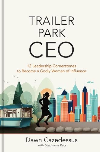 Trailer Park CEO: 12 Leadership Cornerstones to Become a Godly Woman of Influence