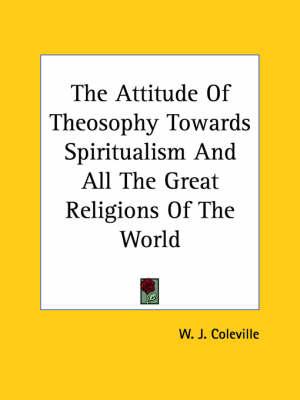 The Attitude of Theosophy Towards Spiritualism and All the Great Religions of the World