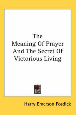 The Meaning of Prayer and the Secret of Victorious Living